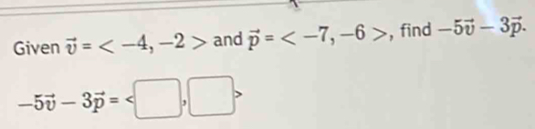 Given vector v= , -2> and vector p= , -6> , find -5vector v-3vector p.
-5vector v-3vector p=