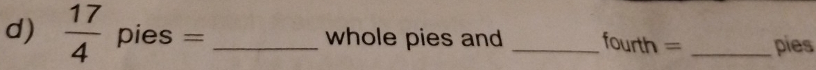  17/4  frac circ  pie es = _whole pies and_
fourth= _pies