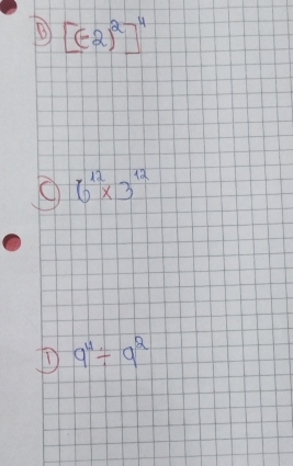 B [(-2)^2]^4
6^(12)* 3^(12)
D 9^4/ 9^2