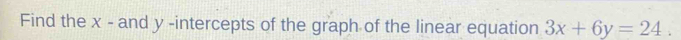 Find the x - and y -intercepts of the graph of the linear equation 3x+6y=24.