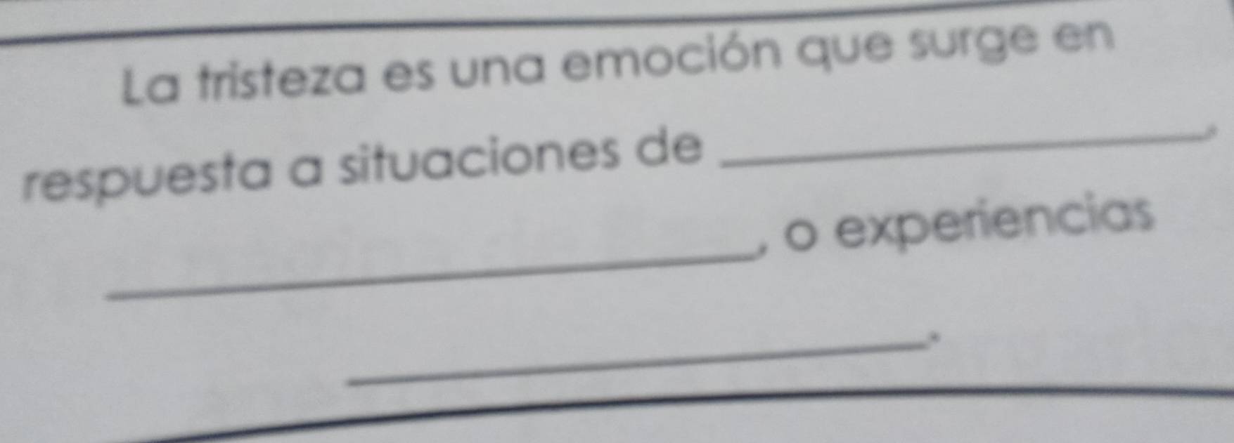 La tristeza es una emoción que surge en 
respuesta a situaciones de 
_ 
_ 
, o experiencias 
_.