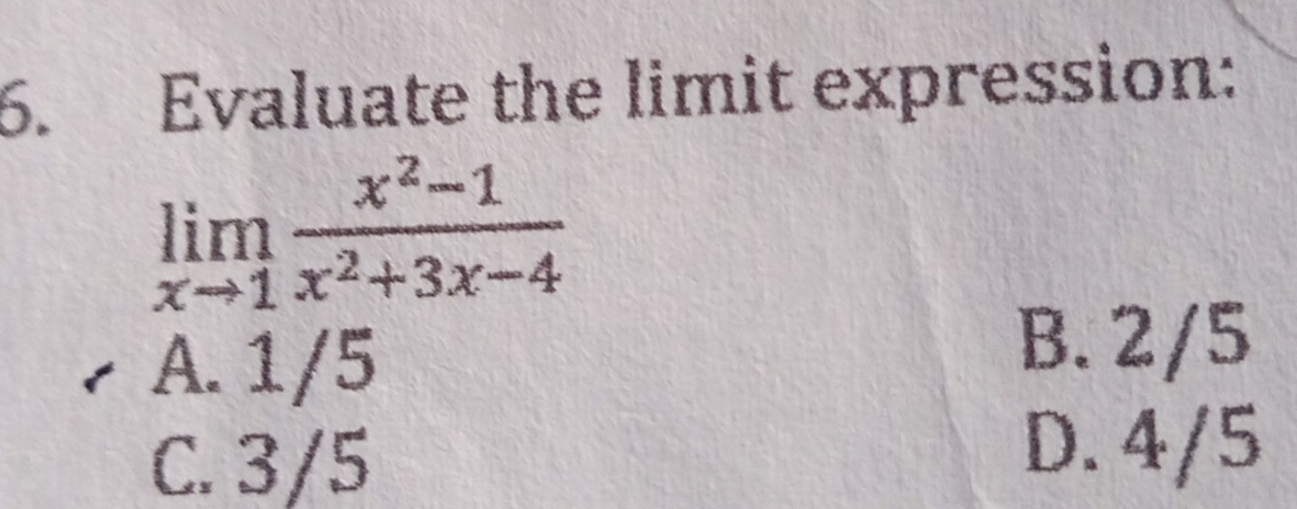 Evaluate the limit expression:
limlimits _xto 1 (x^2-1)/x^2+3x-4 
A. 1/5
B. 2/5
C. 3/5
D. 4/5