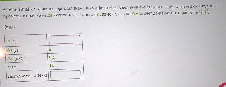 Ваполни ячейки таблицы верными значениями φизических величин с учётом описания φизической ситуации: за
промежуток времени △ t скорость тела массой М изменилась на △ v за счёτ действия постоянной силы vector F.
Otbet