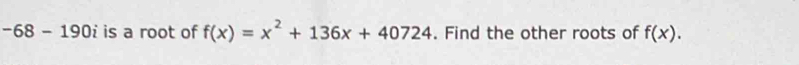 -68-190i is a root of f(x)=x^2+136x+40724. Find the other roots of f(x).