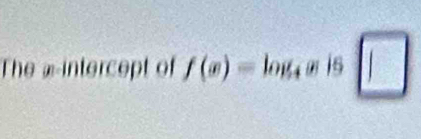 The x-intercept of f(x)=log _4a+5 □