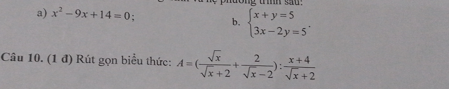 tm sau:
a) x^2-9x+14=0 : b. beginarrayl x+y=5 3x-2y=5endarray.. 
Câu 10. (1 đ) Rút gọn biểu thức: A=( sqrt(x)/sqrt(x)+2 + 2/sqrt(x)-2 ): (x+4)/sqrt(x)+2 