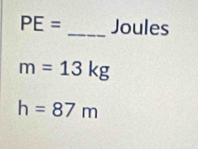 PE= _Joules
m=13kg
h=87m