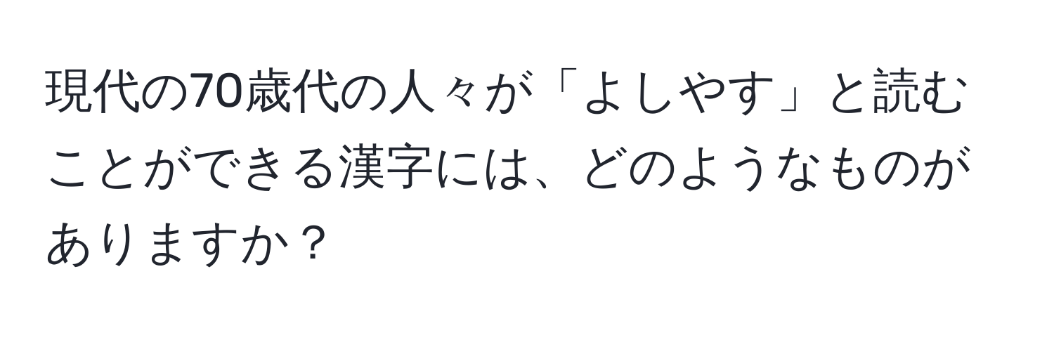 現代の70歳代の人々が「よしやす」と読むことができる漢字には、どのようなものがありますか？