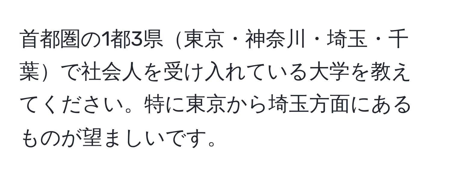 首都圏の1都3県東京・神奈川・埼玉・千葉で社会人を受け入れている大学を教えてください。特に東京から埼玉方面にあるものが望ましいです。