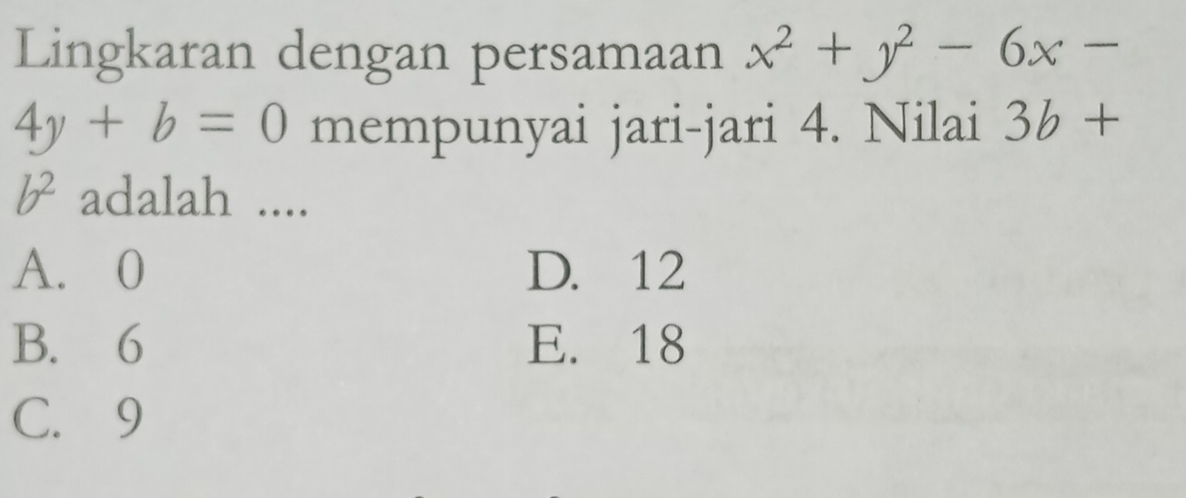 Lingkaran dengan persamaan x^2+y^2-6x-
4y+b=0 mempunyai jari-jari 4. Nilai 3b+
b^2 adalah ....
A. 0 D. 12
B. 6 E. 18
C. 9