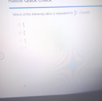 Ratlos Quick Check
Which of the following ratios is equivalent to  3/2  ? (1 paint)
 2/3 
 9/8 
 9/4 
1