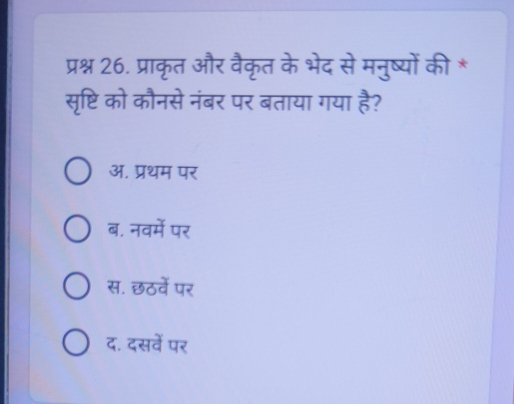 प्रश्न 26. प्राकृत और वैकृत के भेद से मनुष्यों की *
सृष्टि को कौनसे नंबर पर बताया गया है?
ऑ. प्रथम पर
ब. नवमें पर
स. छठवें पर
द. दसवें पर