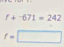 f+^-671=242
f=□