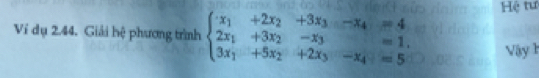 Hệ tư 
Ví dụ 2.44. Giải hệ phương trình beginarrayl x_1+2x_2+3x_3-x_4=4 2x_1+3x_2-x_3=1, 3x_1+5x_2+2x_3-x_4=5endarray. Vậy 1