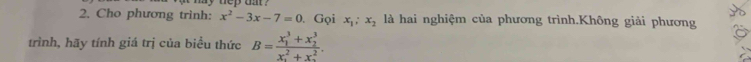 Cho phương trình: x^2-3x-7=0. Gọi x_1; x_2 là hai nghiệm của phương trình.Không giải phương
trình, hãy tính giá trị của biểu thức B=frac (x_1)^3+x_2^3(x_0)^2+x_0^2.