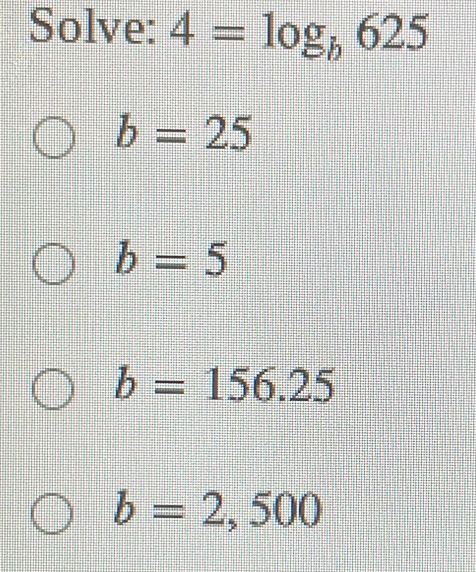 Solve: 4=log _b625
b=25
b=5
b=156.25
b=2,500