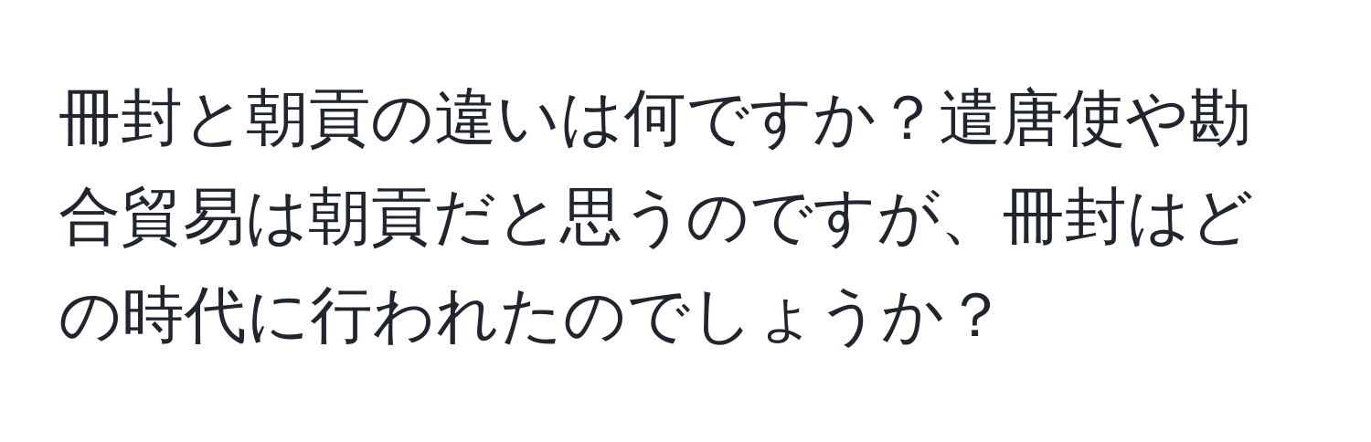 冊封と朝貢の違いは何ですか？遣唐使や勘合貿易は朝貢だと思うのですが、冊封はどの時代に行われたのでしょうか？