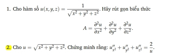 Cho hàm số u(x,y,z)= 1/sqrt(x^2+y^2+z^2)  :. Hãy rút gọn biểu thức
A= partial^2u/partial x^2 + partial^2u/partial y^2 + partial^2u/partial z^2 . 
2. Cho u=sqrt(x^2+y^2+z^2). Chứng minh rằng: u''_x^2''+u''_y^2''+u''_z^2'= 2/u .