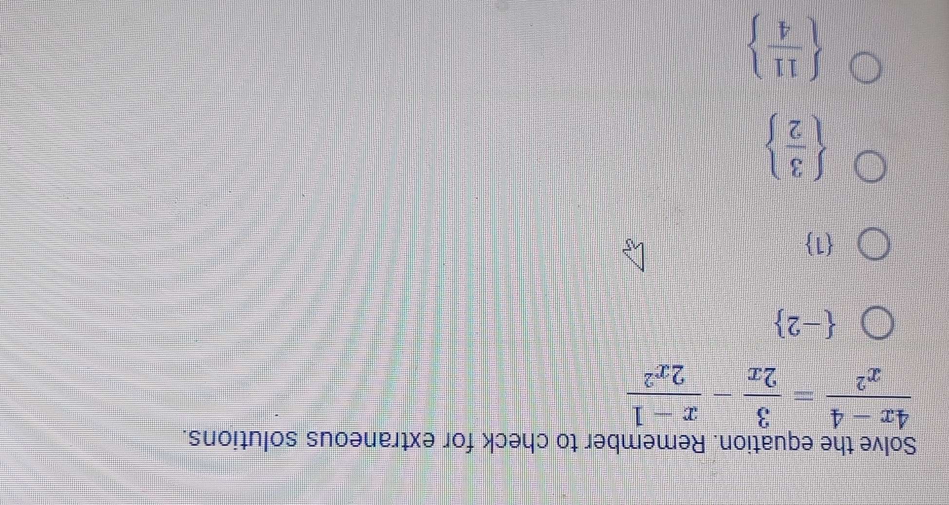 Solve the equation. Remember to check for extraneous solutions.
 (4x-4)/x^2 = 3/2x - (x-1)/2x^2 
 -2
1
  3/2 
  11/4 