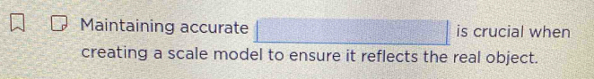 Solved: Maintaining accurate is crucial when creating a scale model to ...