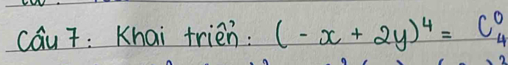 cau 7: Khai trien: (-x+2y)^4=C^0_4
2