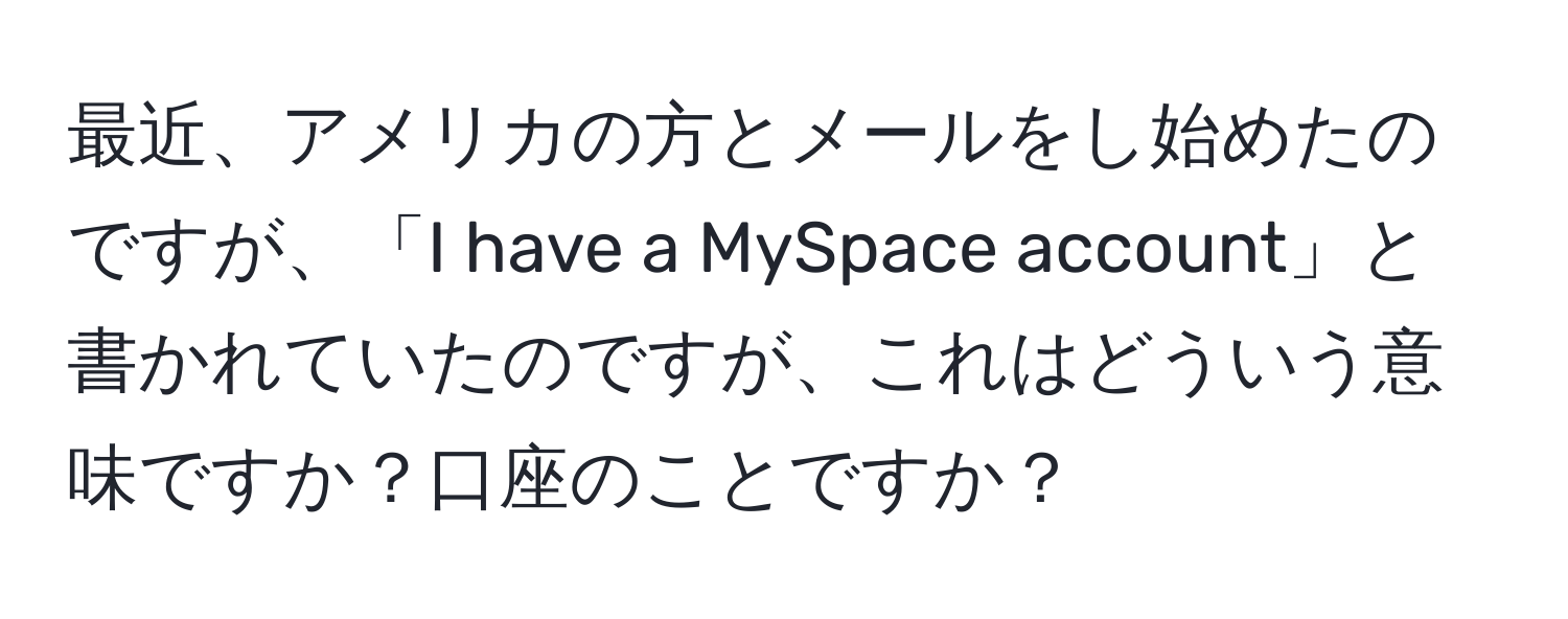 最近、アメリカの方とメールをし始めたのですが、「I have a MySpace account」と書かれていたのですが、これはどういう意味ですか？口座のことですか？