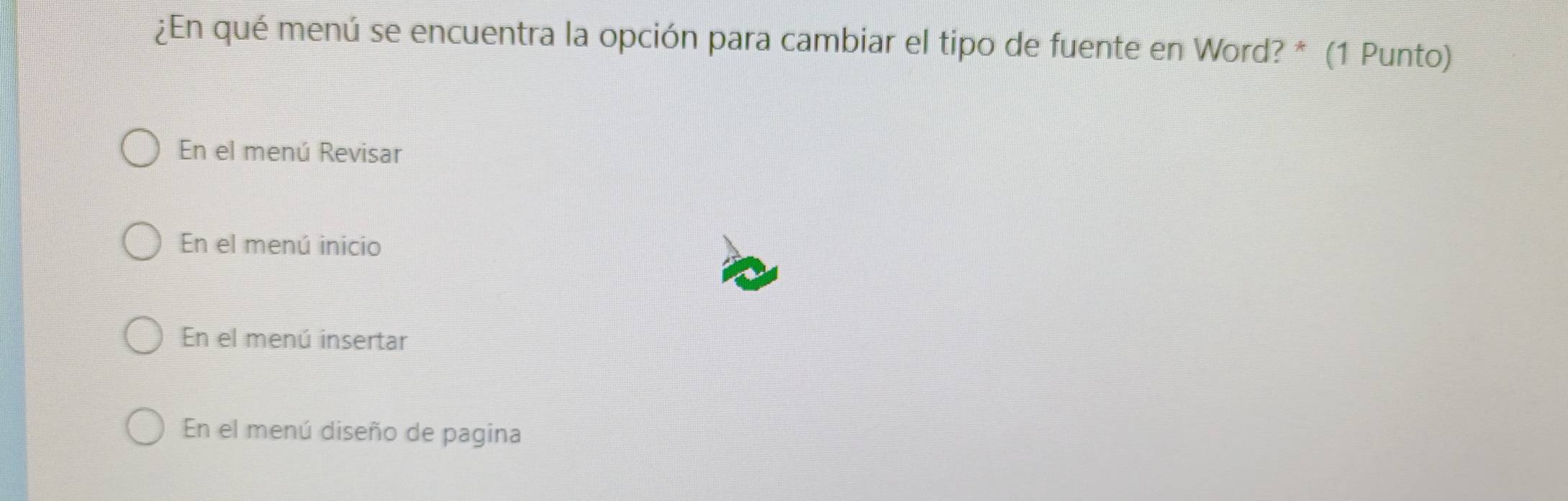 ¿En qué menú se encuentra la opción para cambiar el tipo de fuente en Word? * (1 Punto)
En el menú Revisar
En el menú inicio
En el menú insertar
En el menú diseño de pagina