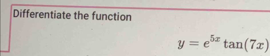 Differentiate the function
y=e^(5x)tan (7x)