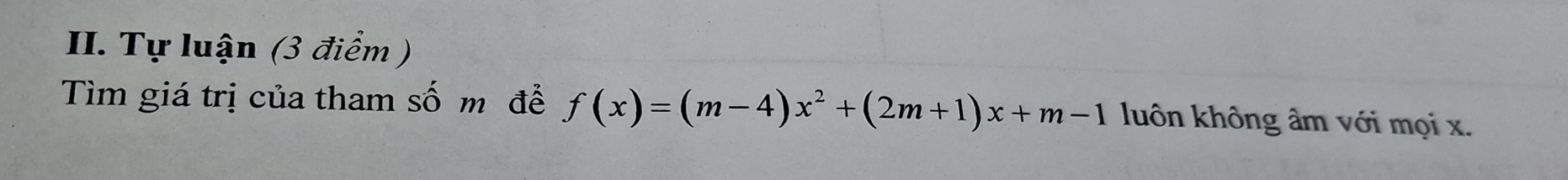 Tự luận (3 điểm ) 
Tìm giá trị của tham số m đễ f(x)=(m-4)x^2+(2m+1)x+m-1 luôn không âm với mọi x.