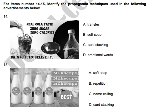 For items number 14-15, identify the propaganda techniques used in the following
advertisements below.
14.
A. transfer
B. soft soap
C. card stacking
D. emotional words
15.
A. soft soap
B. repetition
C. name calling
D. card stacking