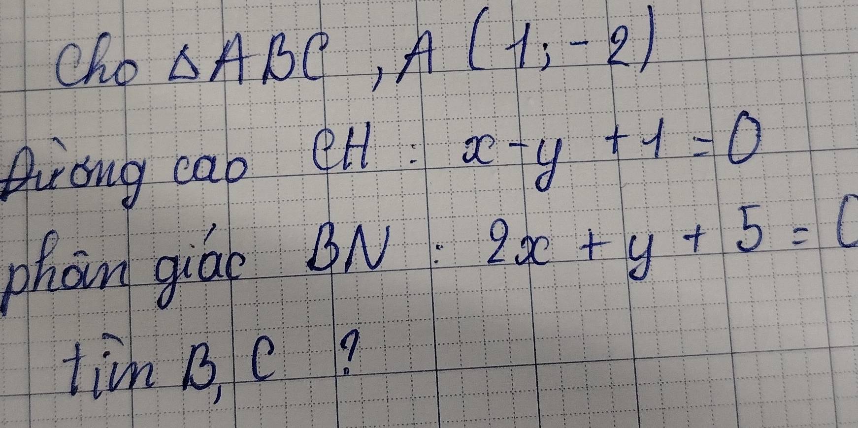 cho △ ABC, A(1,-2)
Dirong cap ell :
x-y+1=0
phoin giae BN 2x+y+5=0
tim B e?