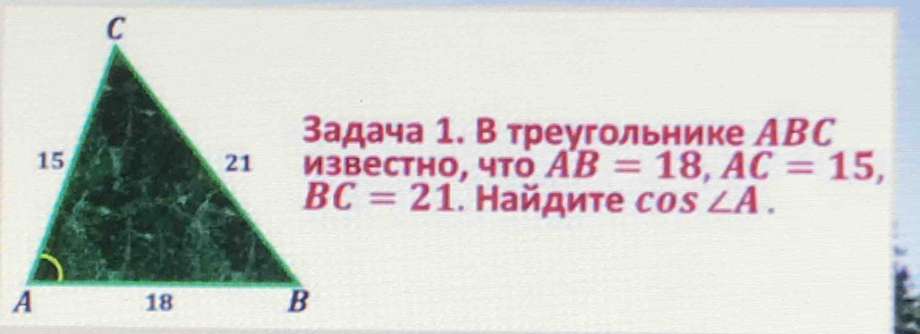 задача 1. В треугольнике АBC 
Известно, что AB=18, AC=15,
BC=21. Найдиτе сo. s∠ A.