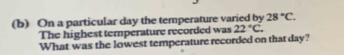 On a particular day the temperature varied by 28°C. 
The highest temperature recorded was 22°C. 
What was the lowest temperature recorded on that day?