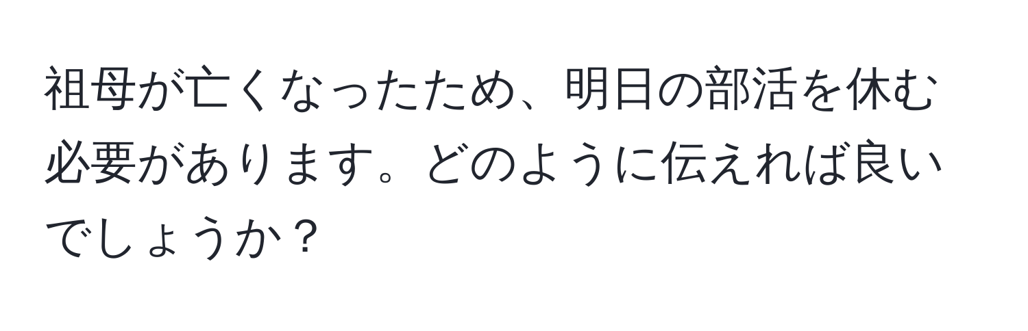 祖母が亡くなったため、明日の部活を休む必要があります。どのように伝えれば良いでしょうか？