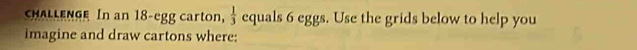 cHALLENGe In an 18 -egg carton,  1/3  equals 6 eggs. Use the grids below to help you 
imagine and draw cartons where: