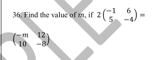 Find the value of m, if 2beginpmatrix -1&6 5&-4endpmatrix =
beginpmatrix -m&12 10&-8endpmatrix