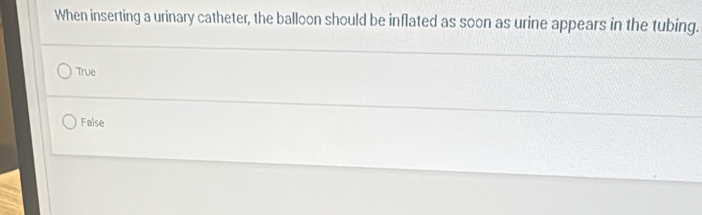 When inserting a urinary catheter, the balloon should be inflated as soon as urine appears in the tubing.
True
False