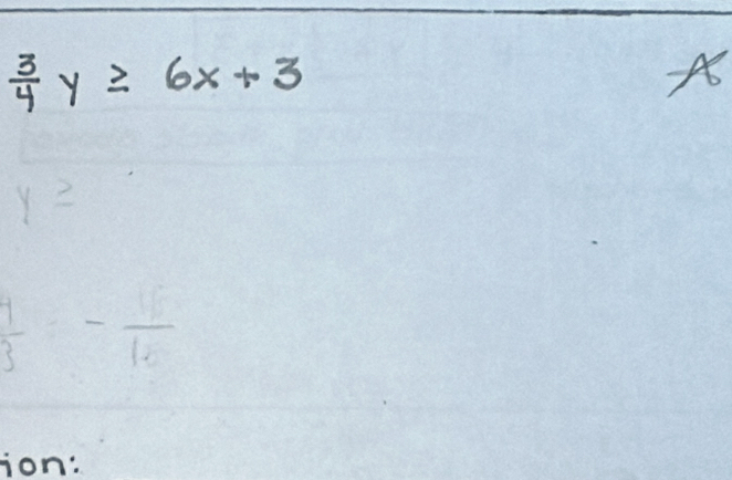  3/4 y≥ 6x+3
A
y≥
 1/3 =- 16/16 
ion: