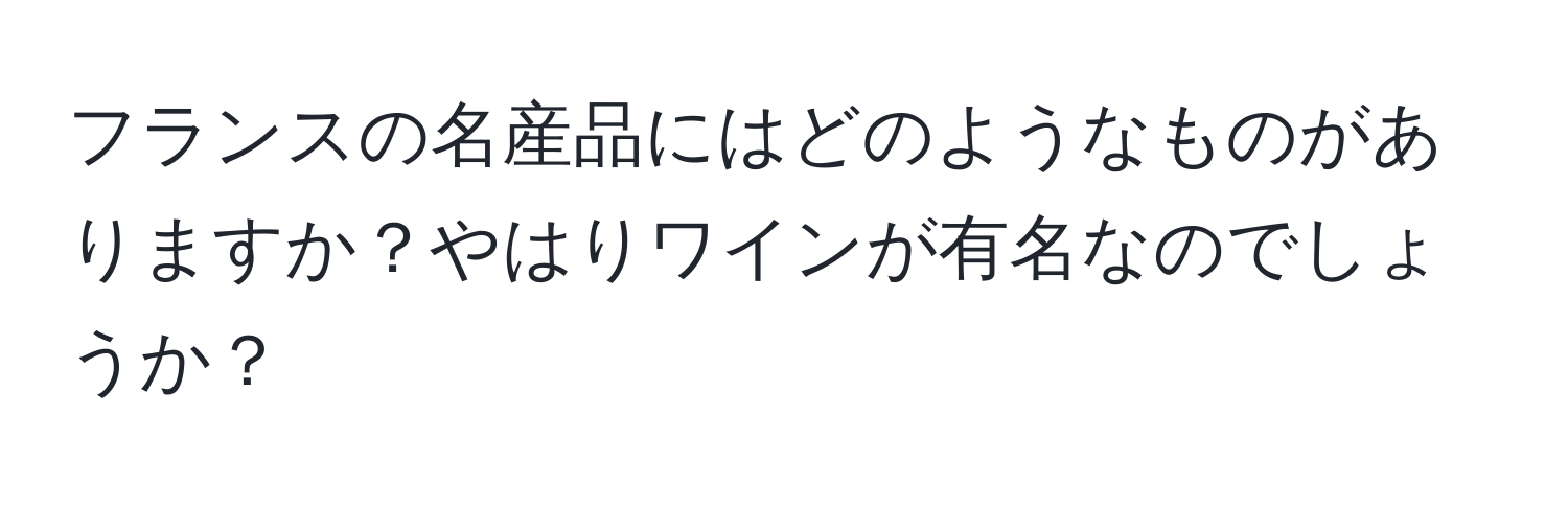 フランスの名産品にはどのようなものがありますか？やはりワインが有名なのでしょうか？