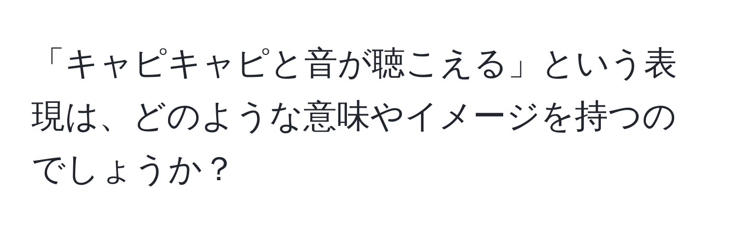 「キャピキャピと音が聴こえる」という表現は、どのような意味やイメージを持つのでしょうか？