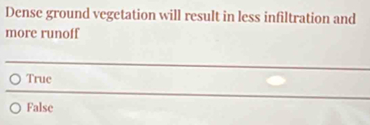 Dense ground vegetation will result in less infiltration and
more runoff
Truc
False