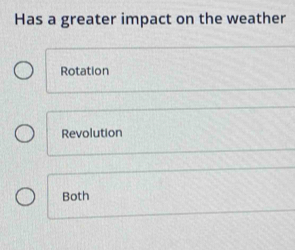 Has a greater impact on the weather
Rotation
Revolution
Both