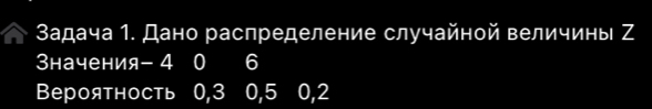 Задача 1. Дано распределение случайной величины Ζ 
3начения -4 0 6
Вероятность 0, 3 0, 5 0, 2