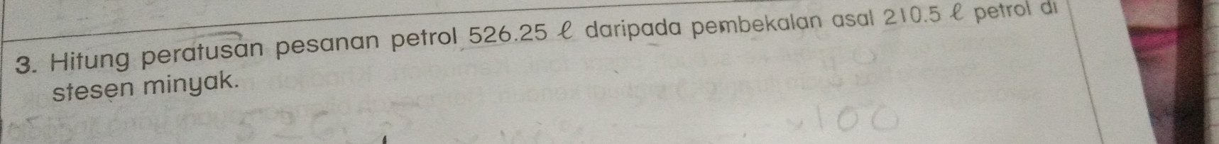 Hitung peratusan pesanan petrol 526.25 £ daripada pembekalan asal 210.5 £ petrol di 
stesen minyak.
