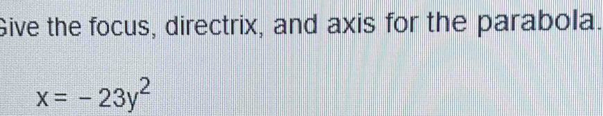 Give the focus, directrix, and axis for the parabola.
x=-23y^2