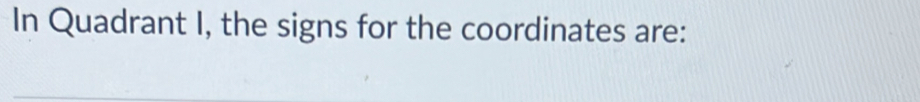 In Quadrant I, the signs for the coordinates are: