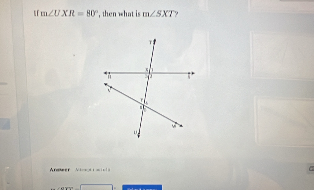 If m∠ UXR=80° , then what is m∠ SXT ? 
Answer Attempt 1 out of 2 
C