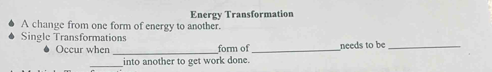 Energy Transformation 
A change from one form of energy to another. 
Single Transformations 
Occur when _form of _needs to be_ 
_into another to get work done.