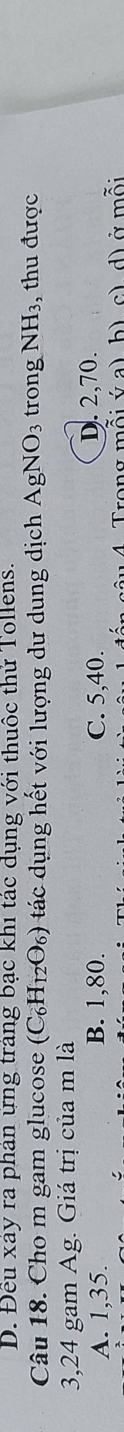 D. Đếu xay ra phan ựng trang bạc khi tác dụng với thuốc thứ Tollens.
Câu 18. Cho m gam glucose (C_6H_12O_6) tác dụng hết với lượng dư dung dịch AgNO_3 trong NH_3 , thu được
3, 24 gam Ag. Giá trị của m là
A. 1, 35. B. 1, 80. C. 5, 40.
D. 2, 70.
a m ô i v a b) c) d) ở mỗi