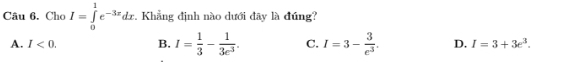 Cho I=∈tlimits _0^(1e^-3x)dx. Khẳng định nào dưới đây là đúng?
A. I<0</tex>. B. I= 1/3 - 1/3e^3 . C. I=3- 3/e^3 . D. I=3+3e^3.